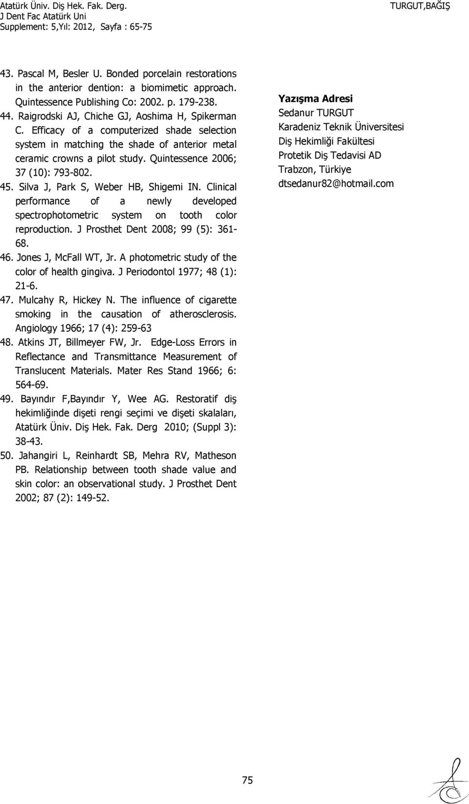 Quintessence 2006; 37 (10): 793-802. 45. Silva J, Park S, Weber HB, Shigemi IN. Clinical performance of a newly developed spectrophotometric system on tooth color reproduction.