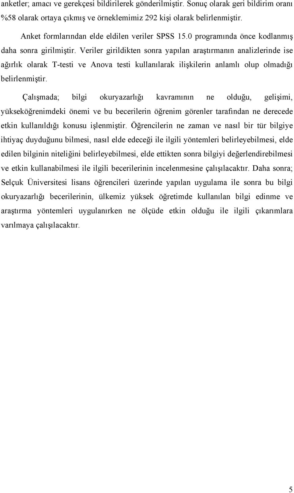 Veriler girildikten sonra yapılan araştırmanın analizlerinde ise ağırlık olarak T-testi ve Anova testi kullanılarak ilişkilerin anlamlı olup olmadığı belirlenmiştir.