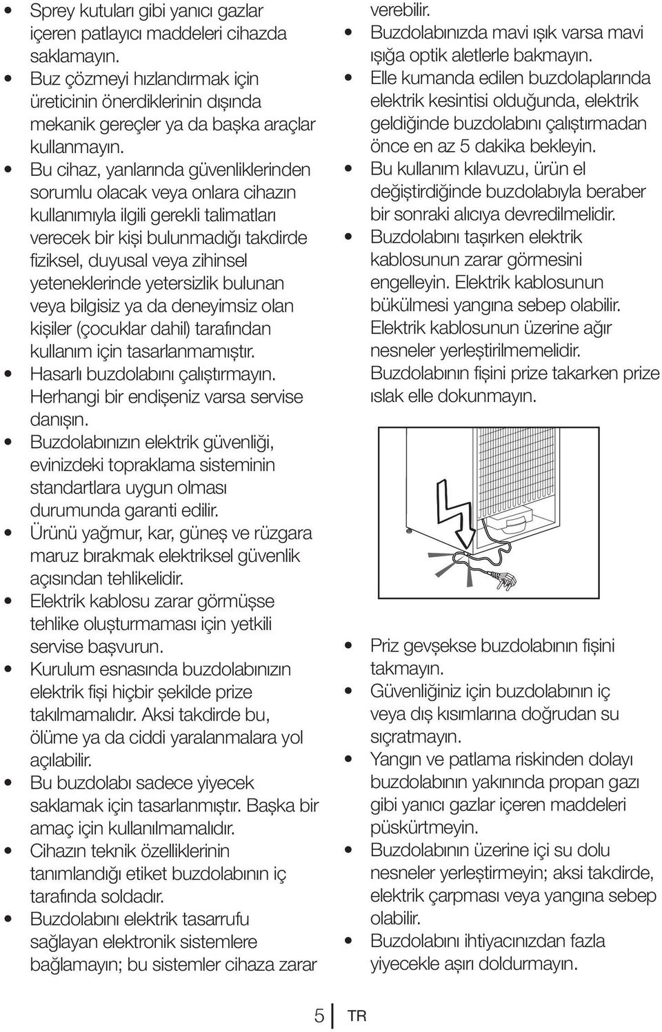 yetersizlik bulunan veya bilgisiz ya da deneyimsiz olan kişiler (çocuklar dahil) tarafından kullanım için tasarlanmamıştır. Hasarlı buzdolabını çalıştırmayın.