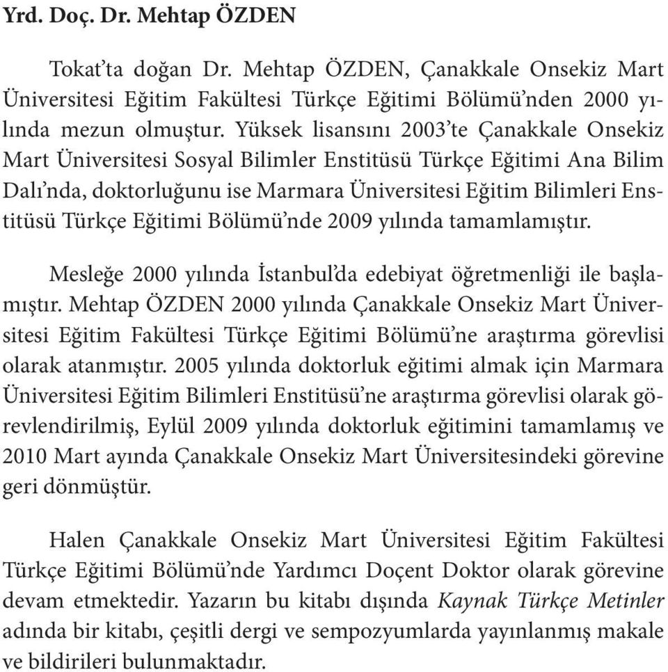 Eğitimi Bölümü nde 2009 yılında tamamlamıştır. Mesleğe 2000 yılında İstanbul da edebiyat öğretmenliği ile başlamıştır.