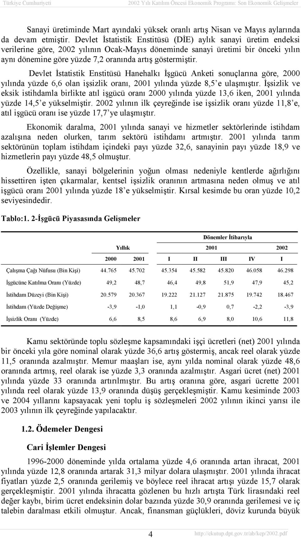 göstermiştir. Devlet İstatistik Enstitüsü Hanehalkõ İşgücü Anketi sonuçlarõna göre, 2000 yõlõnda yüzde 6,6 olan işsizlik oranõ, 2001 yõlõnda yüzde 8,5 e ulaşmõştõr.