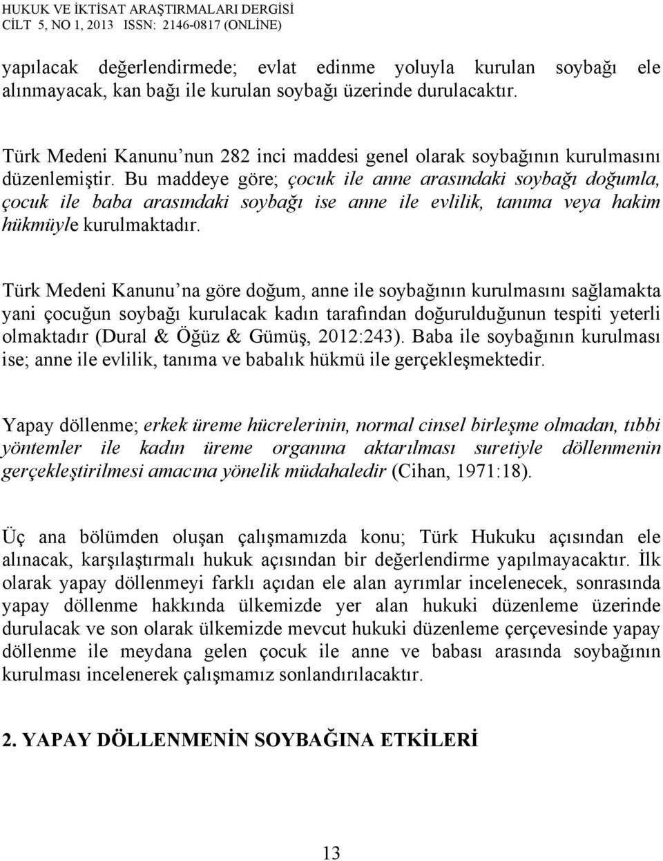 Bu maddeye göre; çocuk ile anne arasındaki soybağı doğumla, çocuk ile baba arasındaki soybağı ise anne ile evlilik, tanıma veya hakim hükmüyle kurulmaktadır.