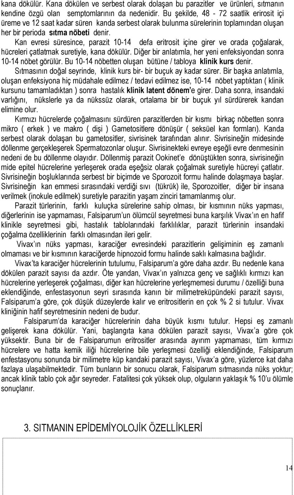 Kan evresi süresince, parazit 10-14 defa eritrosit içine girer ve orada çoğalarak, hücreleri çatlatmak suretiyle, kana dökülür. Diğer bir anlatımla, her yeni enfeksiyondan sonra 10-14 nöbet görülür.