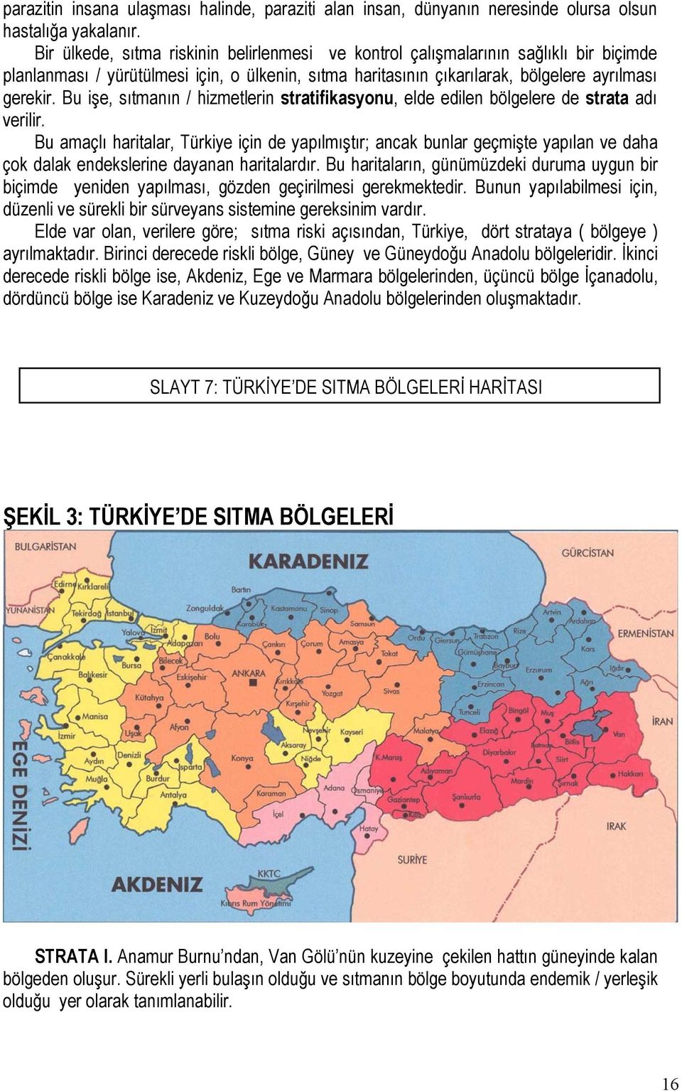 Bu işe, sıtmanın / hizmetlerin stratifikasyonu, elde edilen bölgelere de strata adı verilir.