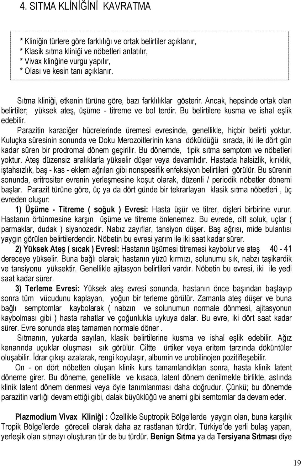 Bu belirtilere kusma ve ishal eşlik edebilir. Parazitin karaciğer hücrelerinde üremesi evresinde, genellikle, hiçbir belirti yoktur.