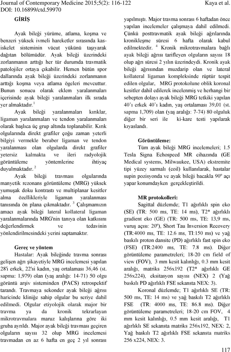 Hemen bütün spor dallarında ayak bileği üzerindeki zorlanmanın arttığı koşma veya atlama ögeleri mevcuttur.