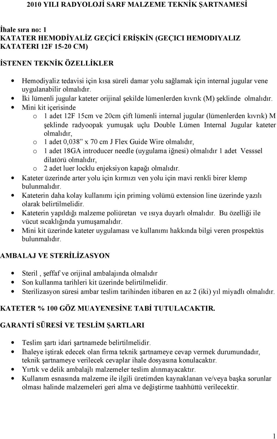 çift lümenli internal jugular (lümenlerden kıvrık) M şeklinde radyoopak yumuşak uçlu Double Lümen Internal Jugular kateter olmalıdır, o 1 adet 0,038 x 70 cm J Flex Guide Wire olmalıdır, o 1 adet 18GA