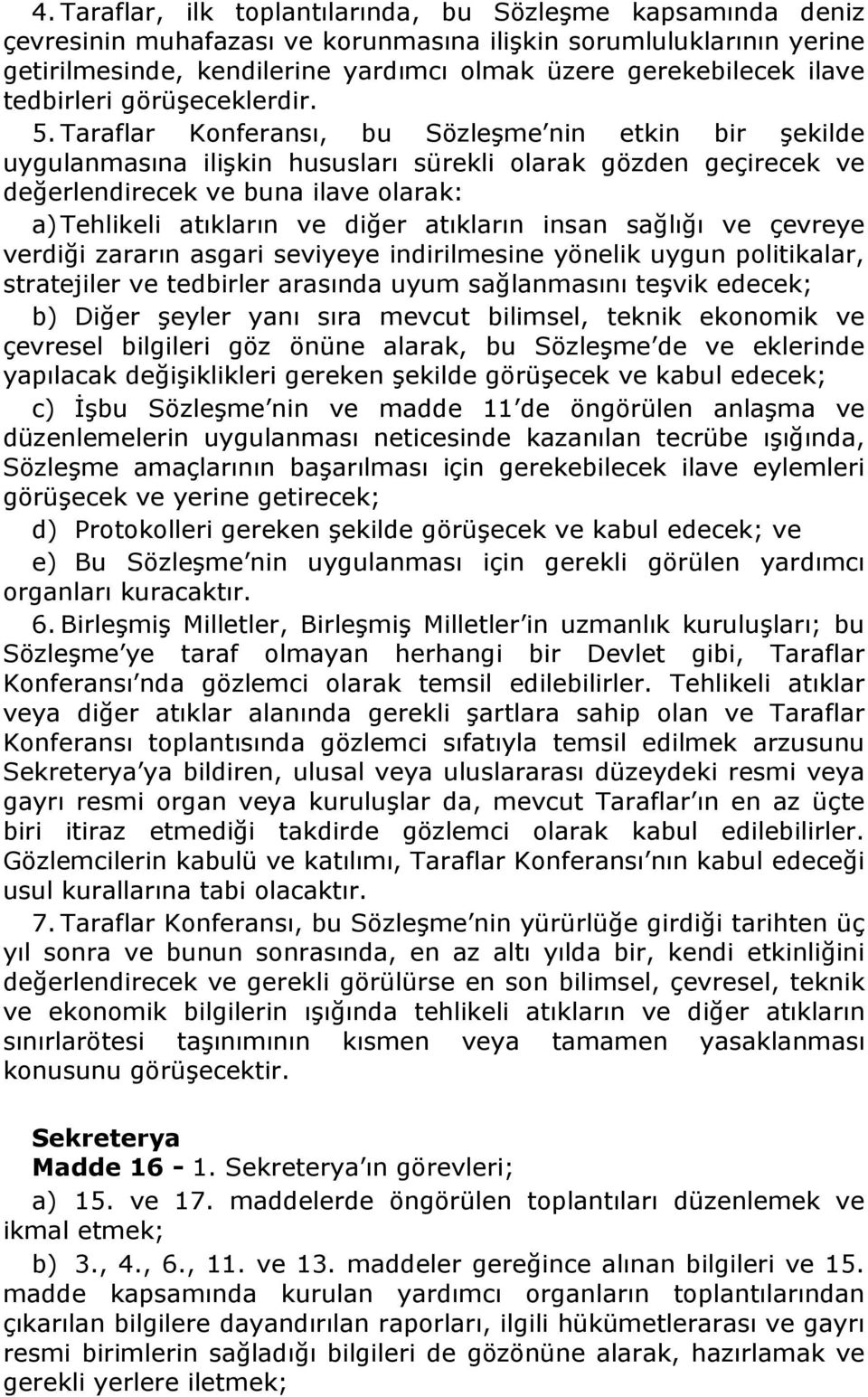 Taraflar Konferansı, bu Sözleşme nin etkin bir şekilde uygulanmasına ilişkin hususları sürekli olarak gözden geçirecek ve değerlendirecek ve buna ilave olarak: a) Tehlikeli atıkların ve diğer