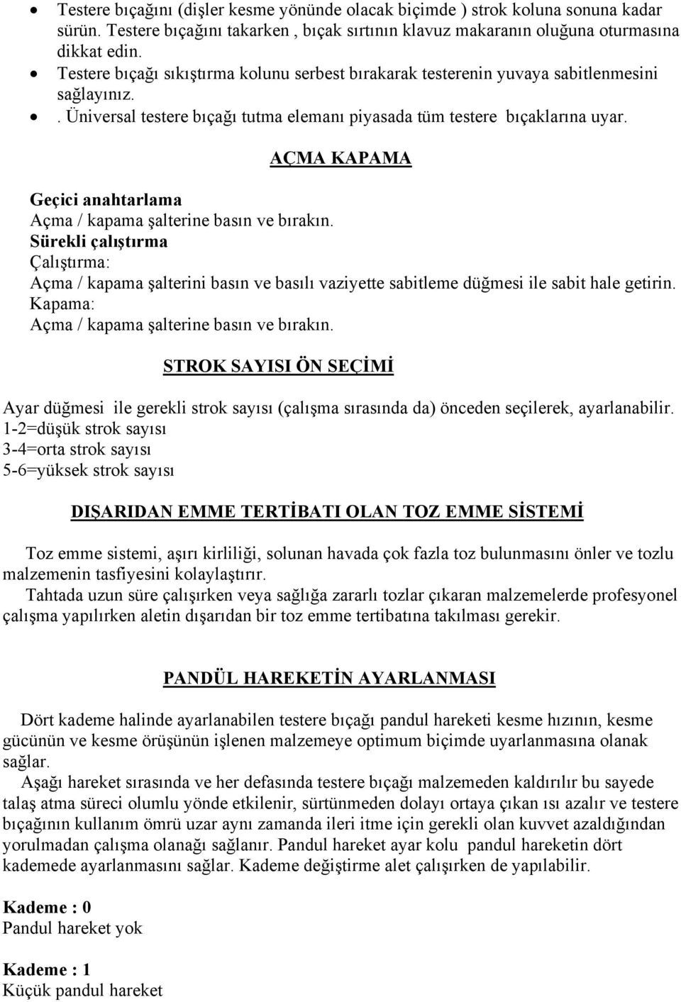 AÇMA KAPAMA Geçici anahtarlama Açma / kapama şalterine basın ve bırakın. Sürekli çalıştırma Çalıştırma: Açma / kapama şalterini basın ve basılı vaziyette sabitleme düğmesi ile sabit hale getirin.