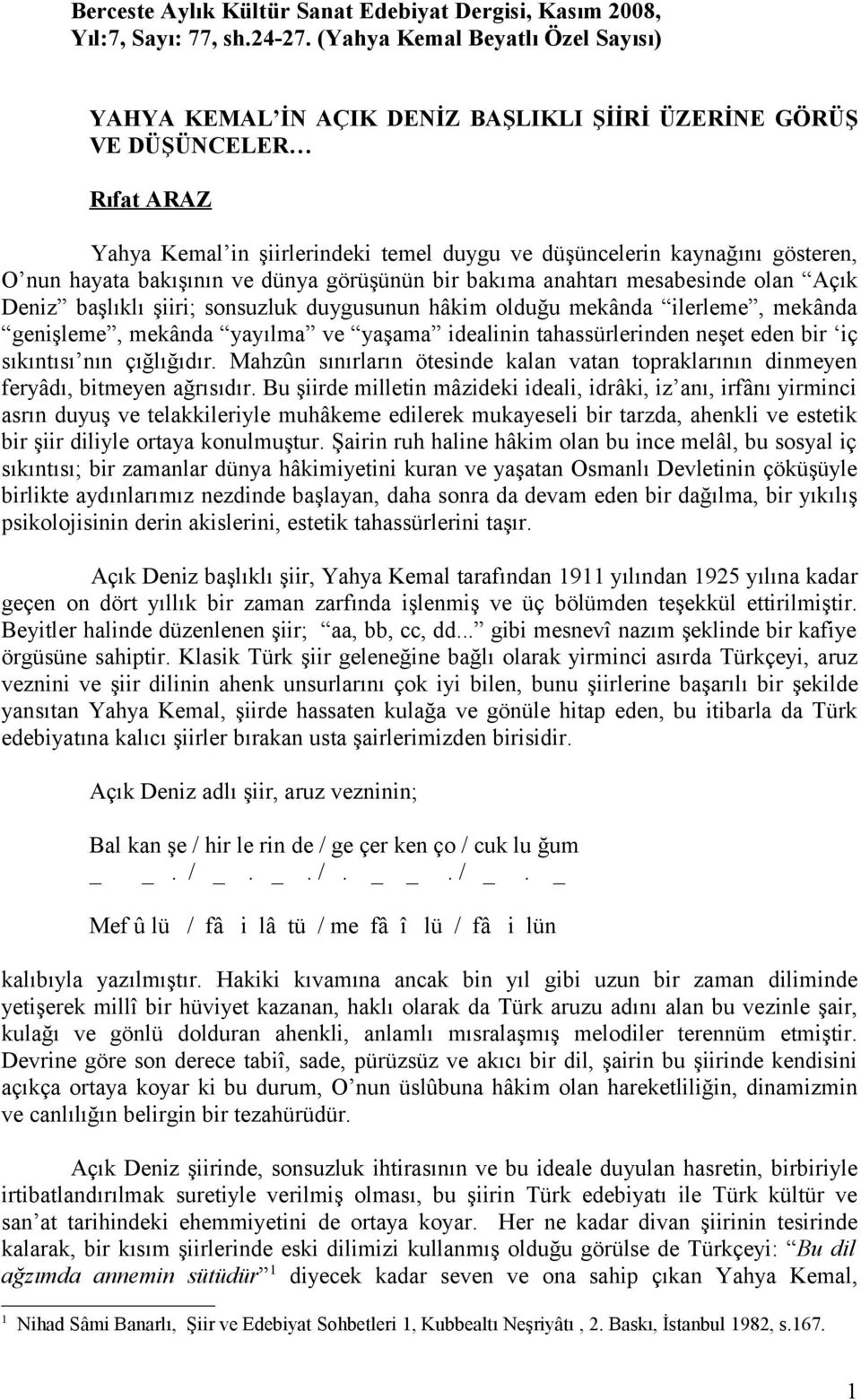 hayata bakışının ve dünya görüşünün bir bakıma anahtarı mesabesinde olan Açık Deniz başlıklı şiiri; sonsuzluk duygusunun hâkim olduğu mekânda ilerleme, mekânda genişleme, mekânda yayılma ve yaşama