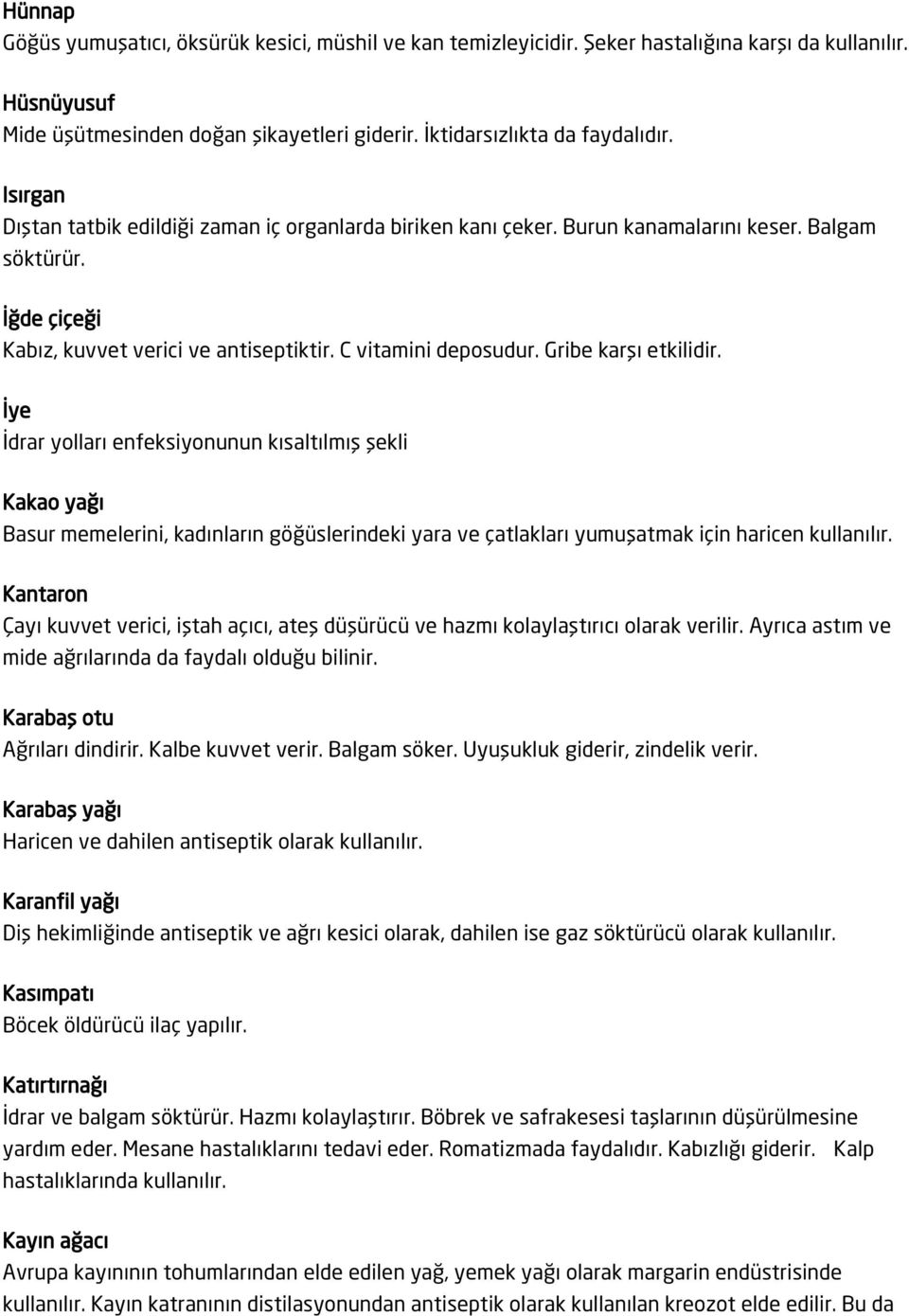 Gribe karşı etkilidir. İye İdrar yolları enfeksiyonunun kısaltılmış şekli Kakao yağı Basur memelerini, kadınların göğüslerindeki yara ve çatlakları yumuşatmak için haricen kullanılır.