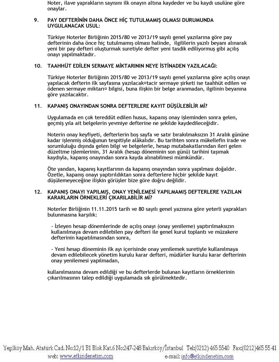 halinde, ilgililerin yazılı beyanı alınarak yeni bir pay defteri oluşturmak suretiyle defter yeni tasdik ediliyormuş gibi açılış onayı yapılmaktadır. 10.