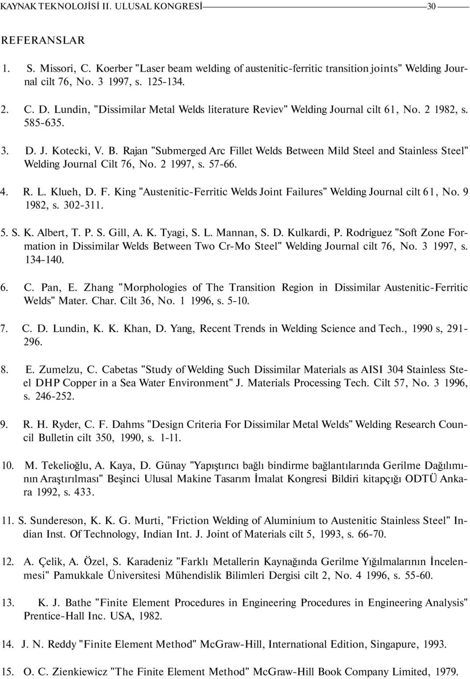 Rajan "Submerged Arc Fillet Welds Between Mild Steel and Stainless Steel" Welding Journal Cilt 76, No. 2 1997, s. 5766. 4. R. L. Klueh, D. F. King "AusteniticFerritic Welds Joint Failures" Welding Journal cilt 61, No.