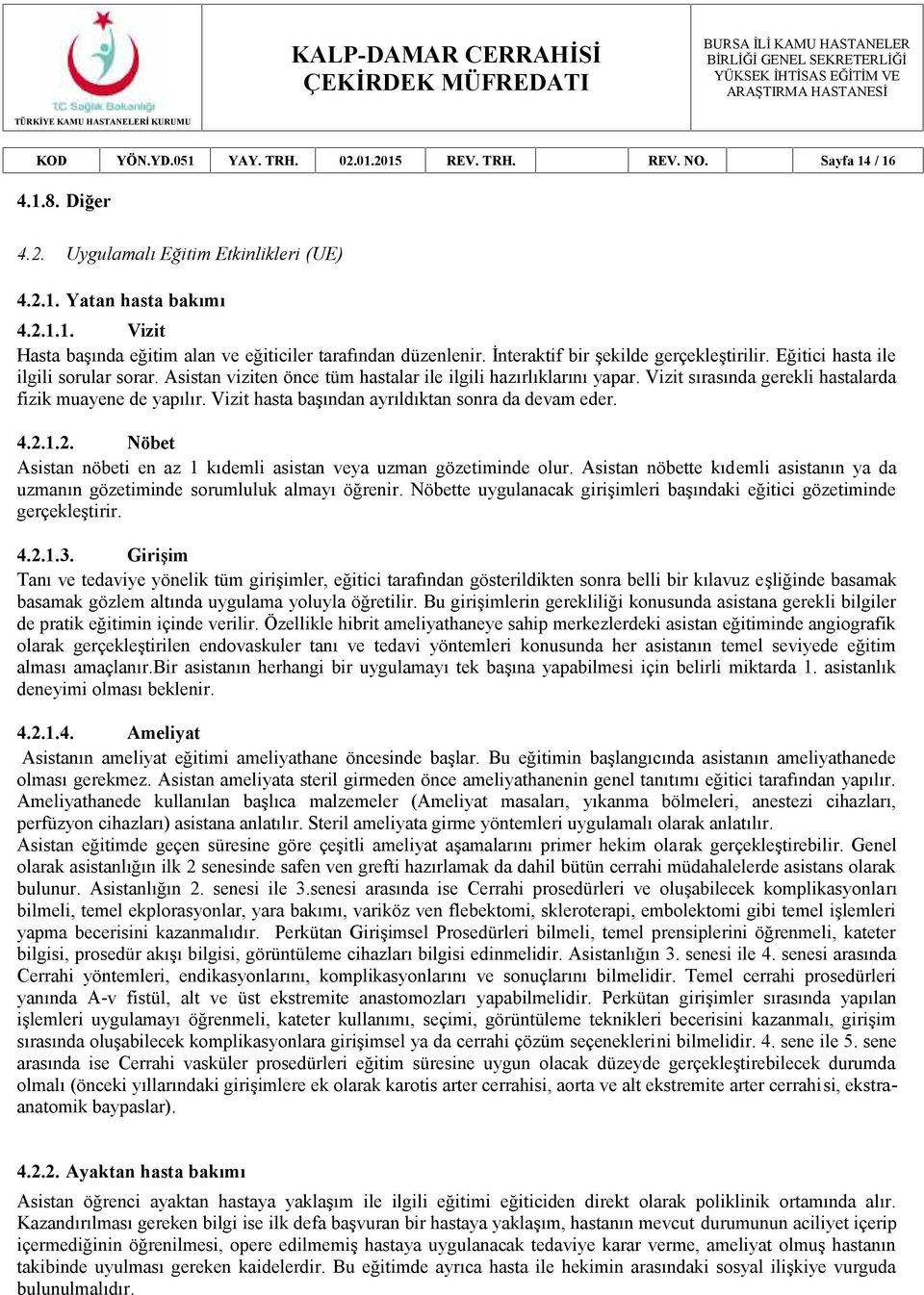 Vizit sırasında gerekli hastalarda fizik muayene de yapılır. Vizit hasta başından ayrıldıktan sonra da devam eder. 4.2.1.2. Nöbet Asistan nöbeti en az 1 kıdemli asistan veya uzman gözetiminde olur.