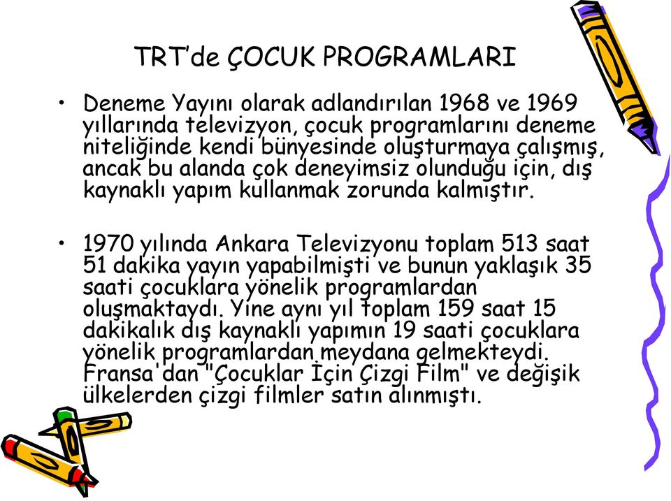 1970 yılında Ankara Televizyonu toplam 513 saat 51 dakika yayın yapabilmişti ve bunun yaklaşık 35 saati çocuklara yönelik programlardan oluşmaktaydı.