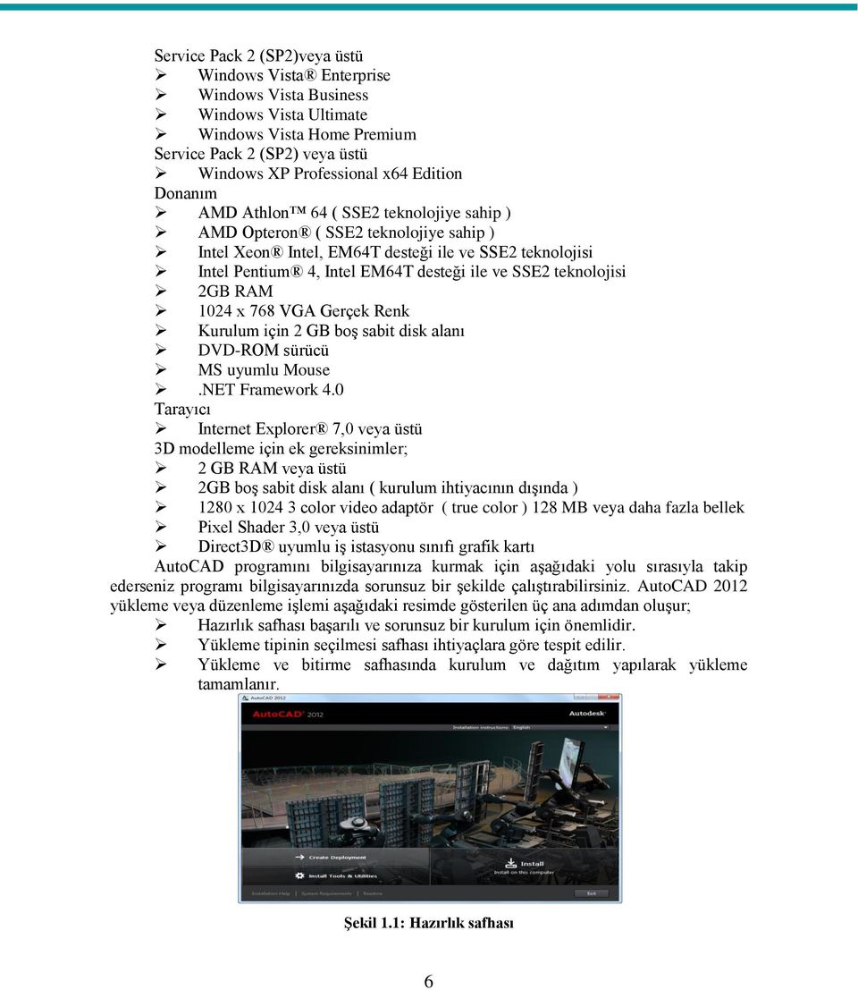 teknolojisi 2GB RAM 1024 x 768 VGA Gerçek Renk Kurulum için 2 GB boş sabit disk alanı DVD-ROM sürücü MS uyumlu Mouse.NET Framework 4.