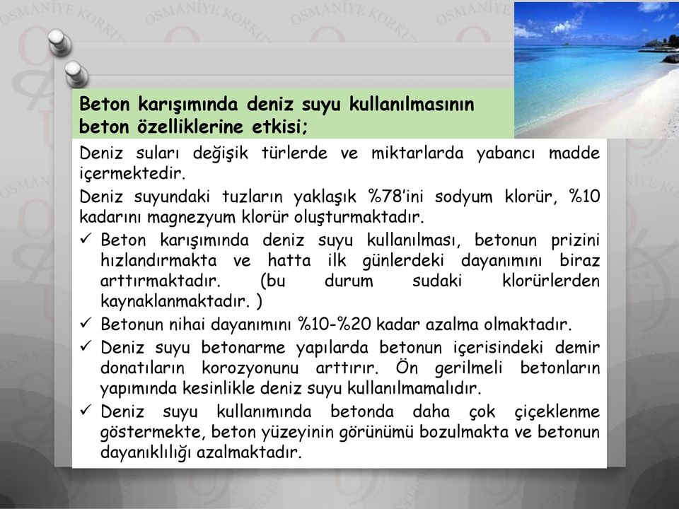 Beton karışımında deniz suyu kullanılması, betonun prizini hızlandırmakta ve hatta ilk günlerdeki dayanımını biraz arttırmaktadır. (bu durum sudaki klorürlerden kaynaklanmaktadır.