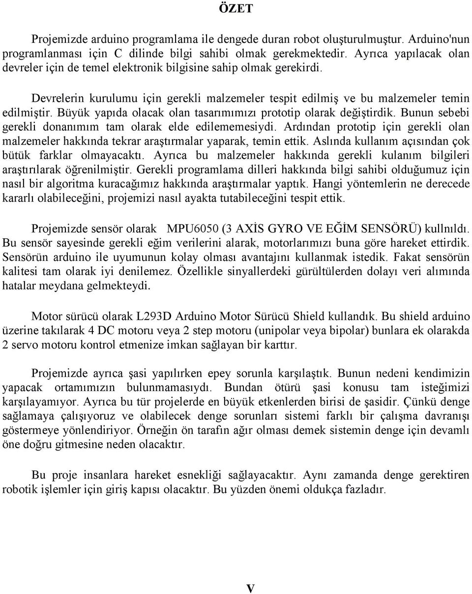 Büyük yapıda olacak olan tasarımımızı prototip olarak değiştirdik. Bunun sebebi gerekli donanımım tam olarak elde edilememesiydi.