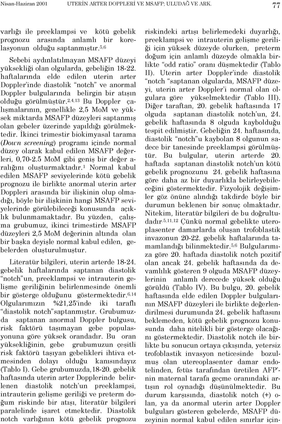 2,4,13 Bu Doppler çalõşmalarõnõn, genellikle 2,5 MoM ve yüksek miktarda MSAFP düzeyleri saptanmõş olan gebeler üzerinde yapõldõğõ görülmektedir.