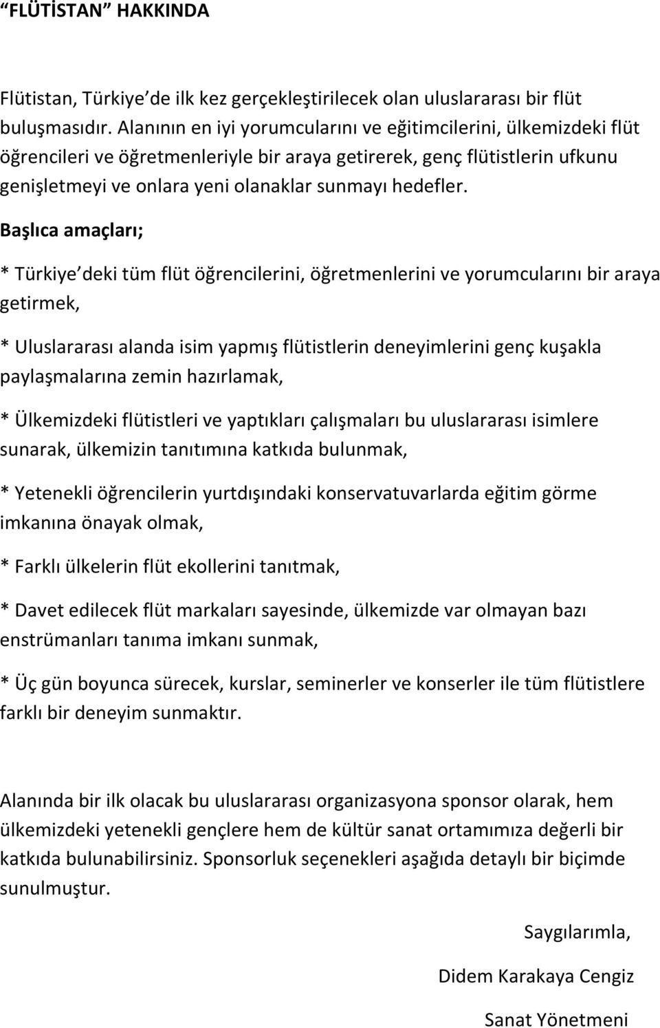 Başlıca amaçları; * Türkiye deki tüm flüt öğrencilerini, öğretmenlerini ve yorumcularını bir araya getirmek, * Uluslararası alanda isim yapmış flütistlerin deneyimlerini genç kuşakla paylaşmalarına