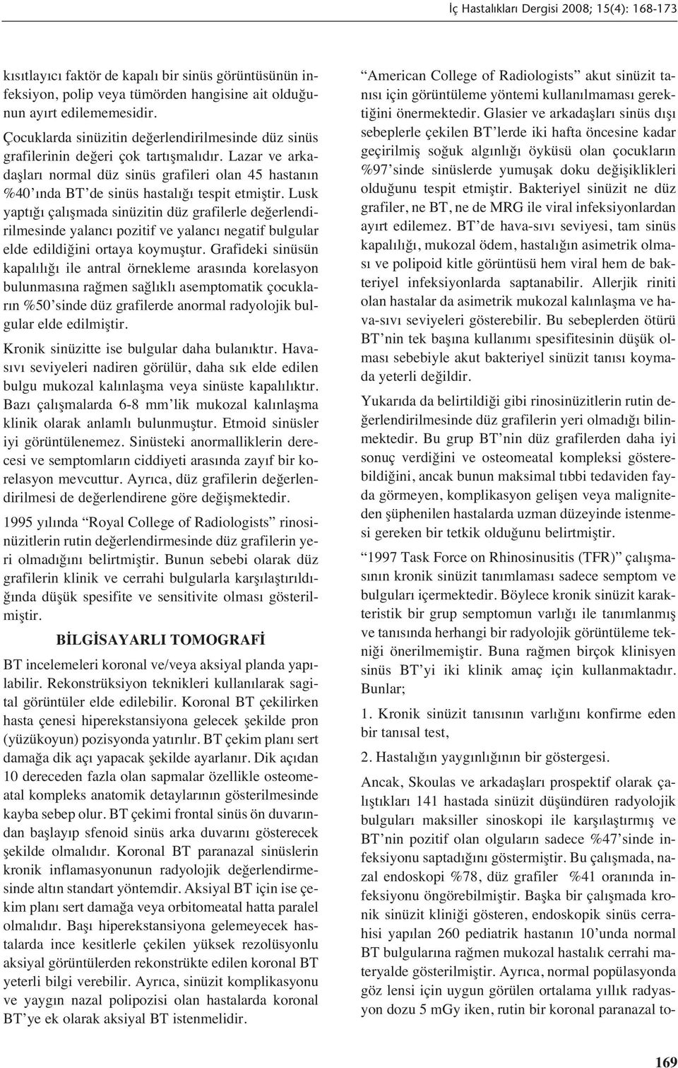 Lusk yapt ğ çal şmada sinüzitin düz grafilerle değerlendirilmesinde yalanc pozitif ve yalanc negatif bulgular elde edildiğini ortaya koymuştur.