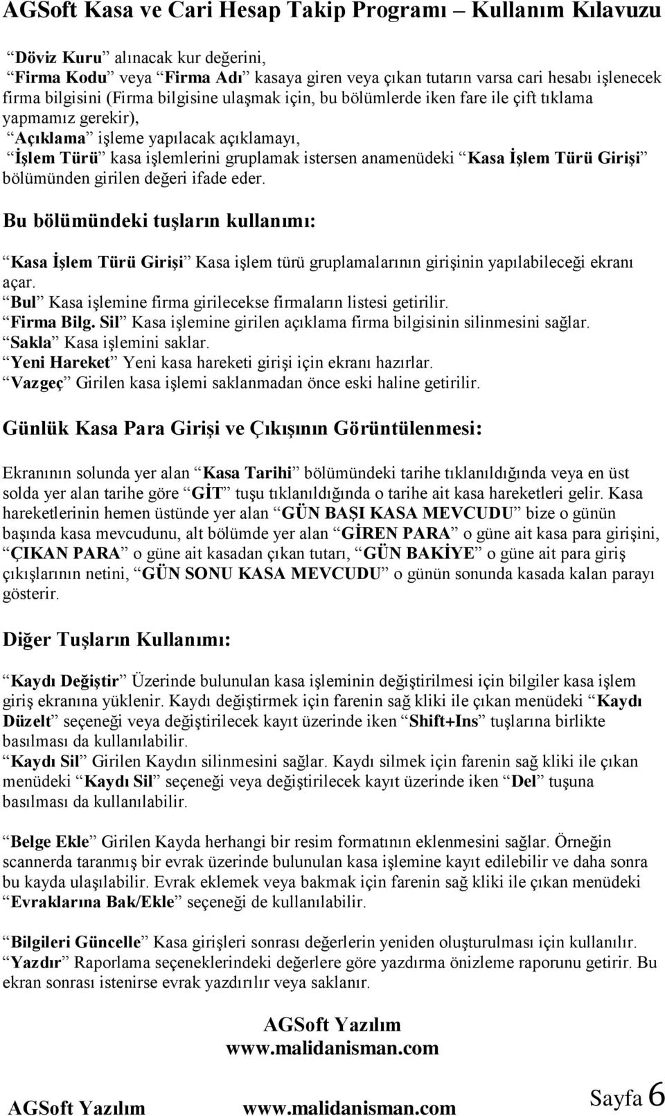 Bu bölümündeki tuşların kullanımı: Kasa İşlem Türü Girişi Kasa işlem türü gruplamalarının girişinin yapılabileceği ekranı açar. Bul Kasa işlemine firma girilecekse firmaların listesi getirilir.