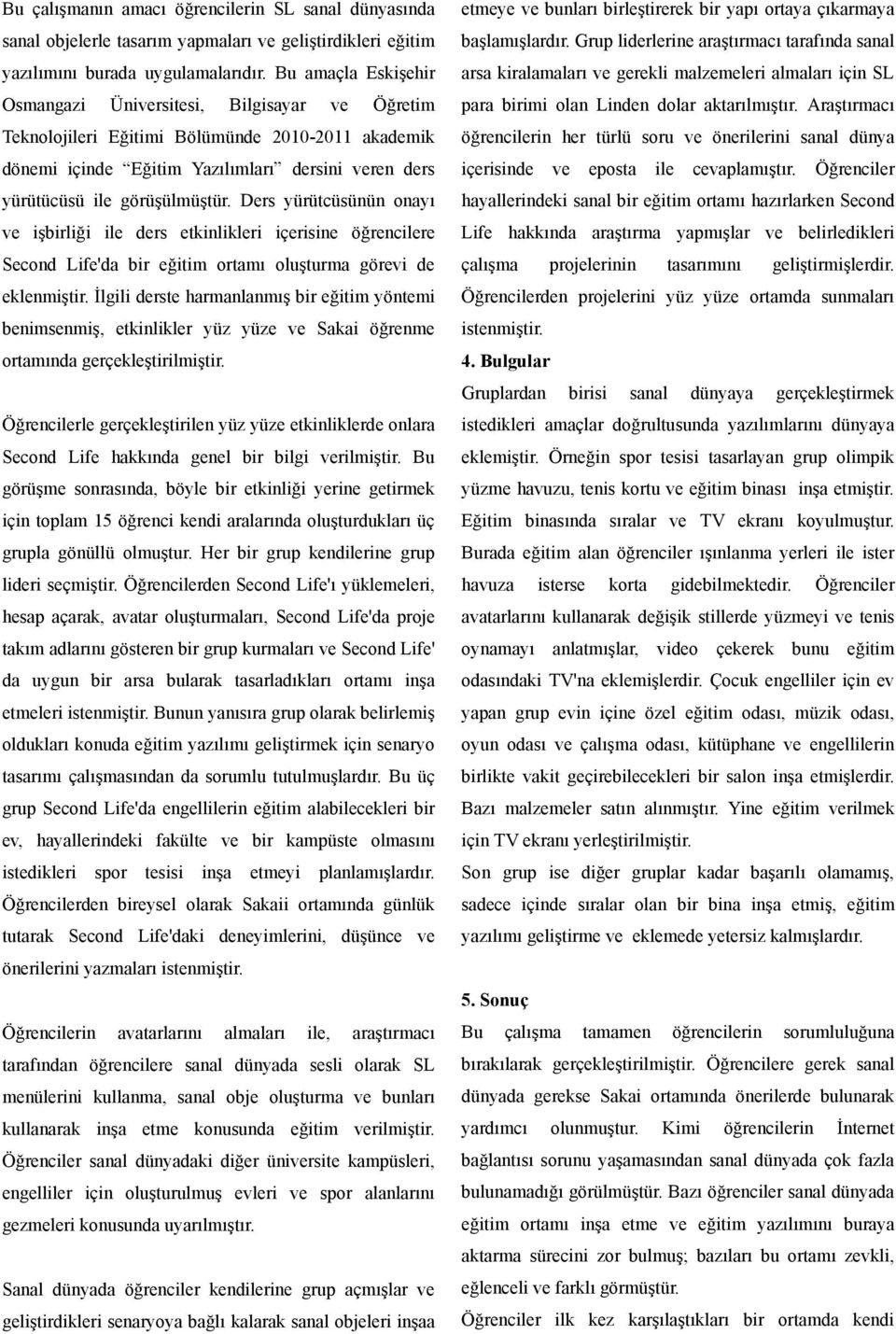 Ders yürütcüsünün onayı ve işbirliği ile ders etkinlikleri içerisine öğrencilere Second Life'da bir eğitim ortamı oluşturma görevi de eklenmiştir.