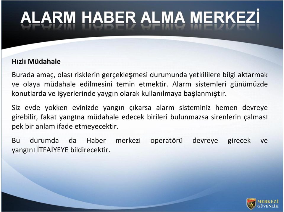 Siz evde yokken evinizde yangın çıkarsa alarm sisteminiz hemen devreye girebilir, fakat yangına müdahale edecek birileri