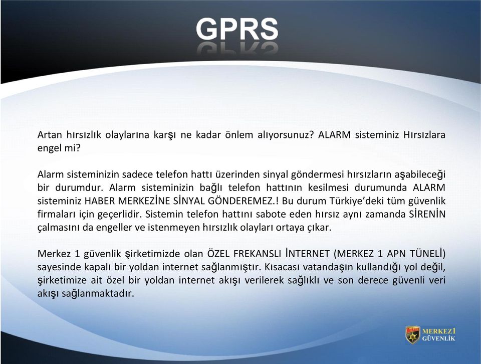 Alarm sisteminizin bağlı telefon hattının kesilmesi durumunda ALARM sisteminiz HABER MERKEZİNE SİNYAL GÖNDEREMEZ.! Bu durum Türkiye deki tüm güvenlik firmaları için geçerlidir.