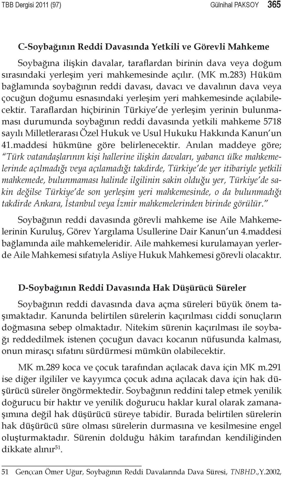 Taraflardan hiçbirinin Türkiye de yerleşim yerinin bulunmaması durumunda soybağının reddi davasında yetkili mahkeme 5718 sayılı Milletlerarası Özel Hukuk ve Usul Hukuku Hakkında Kanun un 41.