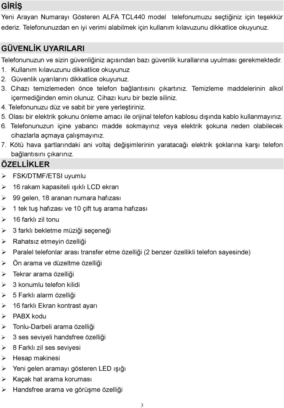 Güvenlik uyarılarını dikkatlice okuyunuz. 3. Cihazı temizlemeden önce telefon bağlantısını çıkartınız. Temizleme maddelerinin alkol içermediğinden emin olunuz. Cihazı kuru bir bezle siliniz. 4.