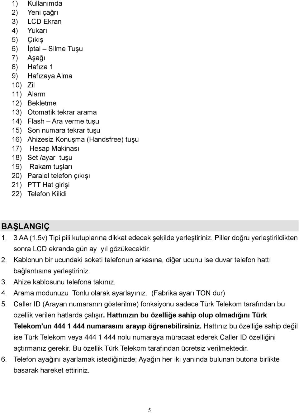 3 AA (1.5v) Tipi pili kutuplarına dikkat edecek şekilde yerleştiriniz. Piller doğru yerleştirildikten sonra LCD ekranda gün ay yıl gözükecektir. 2.