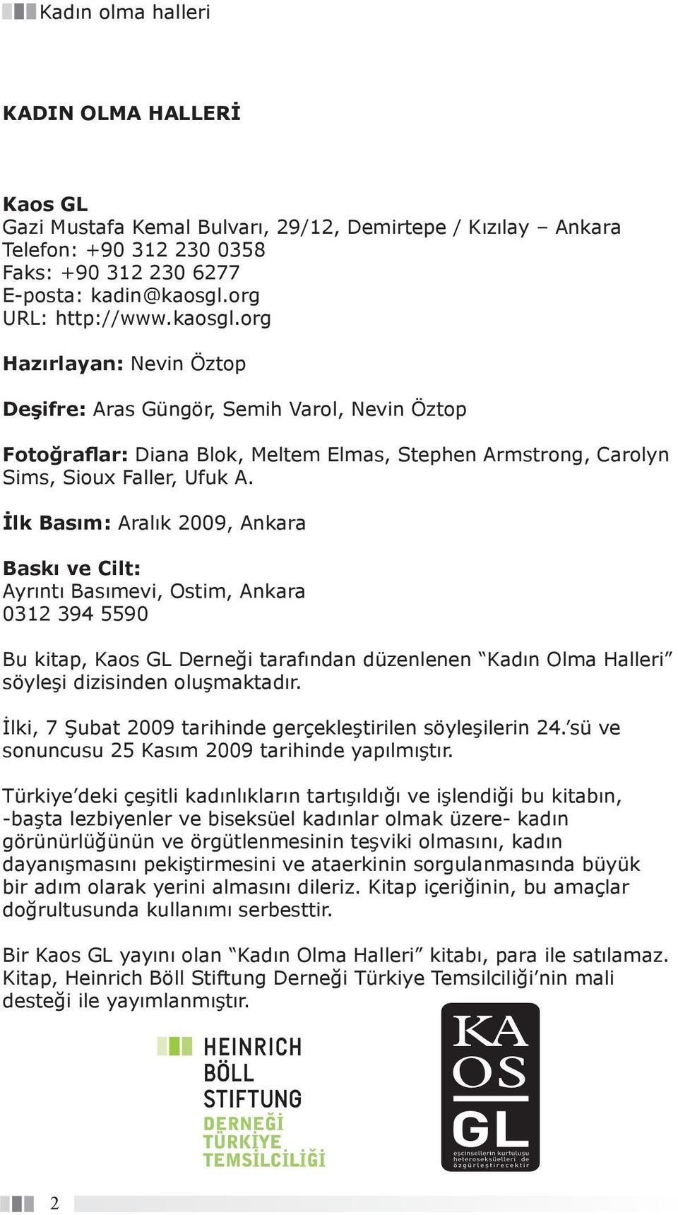 İlk Basım: Aralık 2009, Ankara Baskı ve Cilt: Ayrıntı Basımevi, Ostim, Ankara 0312 394 5590 Bu kitap, Kaos GL Derneği tarafından düzenlenen Kadın Olma Halleri söyleşi dizisinden oluşmaktadır.