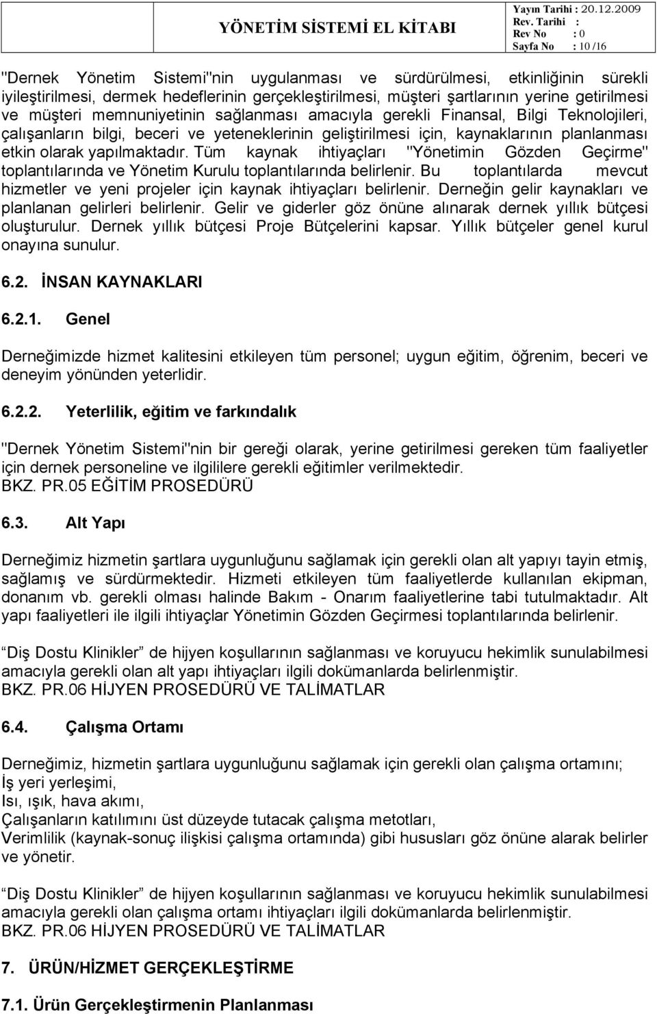 yapılmaktadır. Tüm kaynak ihtiyaçları "Yönetimin Gözden Geçirme" toplantılarında ve Yönetim Kurulu toplantılarında belirlenir.