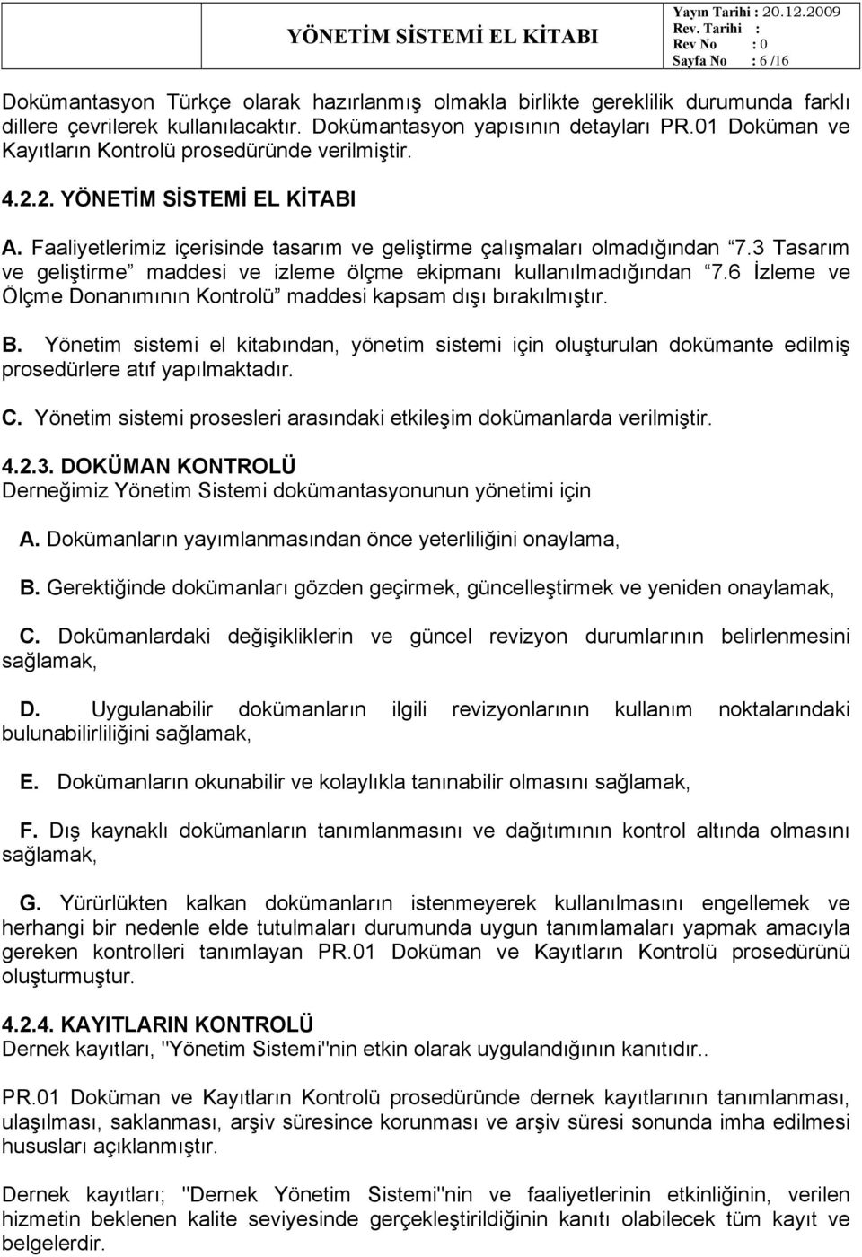 3 Tasarım ve geliştirme maddesi ve izleme ölçme ekipmanı kullanılmadığından 7.6 İzleme ve Ölçme Donanımının Kontrolü maddesi kapsam dışı bırakılmıştır. B.