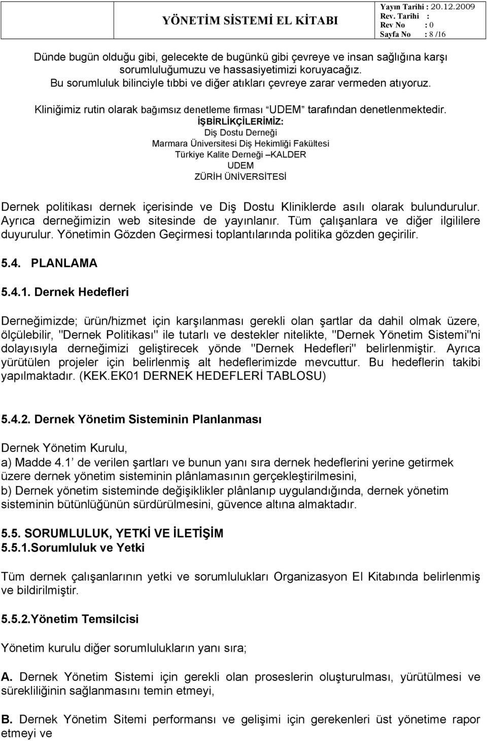 İŞBİRLİKÇİLERİMİZ: Diş Dostu Derneği Marmara Üniversitesi Diş Hekimliği Fakültesi Türkiye Kalite Derneği KALDER UDEM ZÜRİH ÜNİVERSİTESİ Dernek politikası dernek içerisinde ve Diş Dostu Kliniklerde