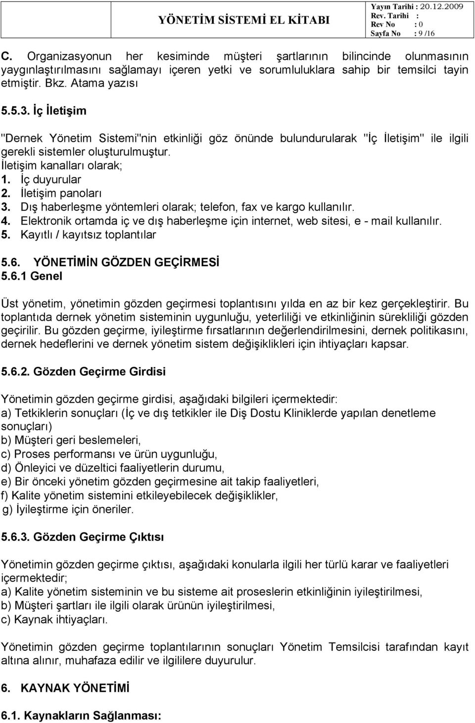 İç duyurular 2. İletişim panoları 3. Dış haberleşme yöntemleri olarak; telefon, fax ve kargo kullanılır. 4. Elektronik ortamda iç ve dış haberleşme için internet, web sitesi, e - mail kullanılır. 5.