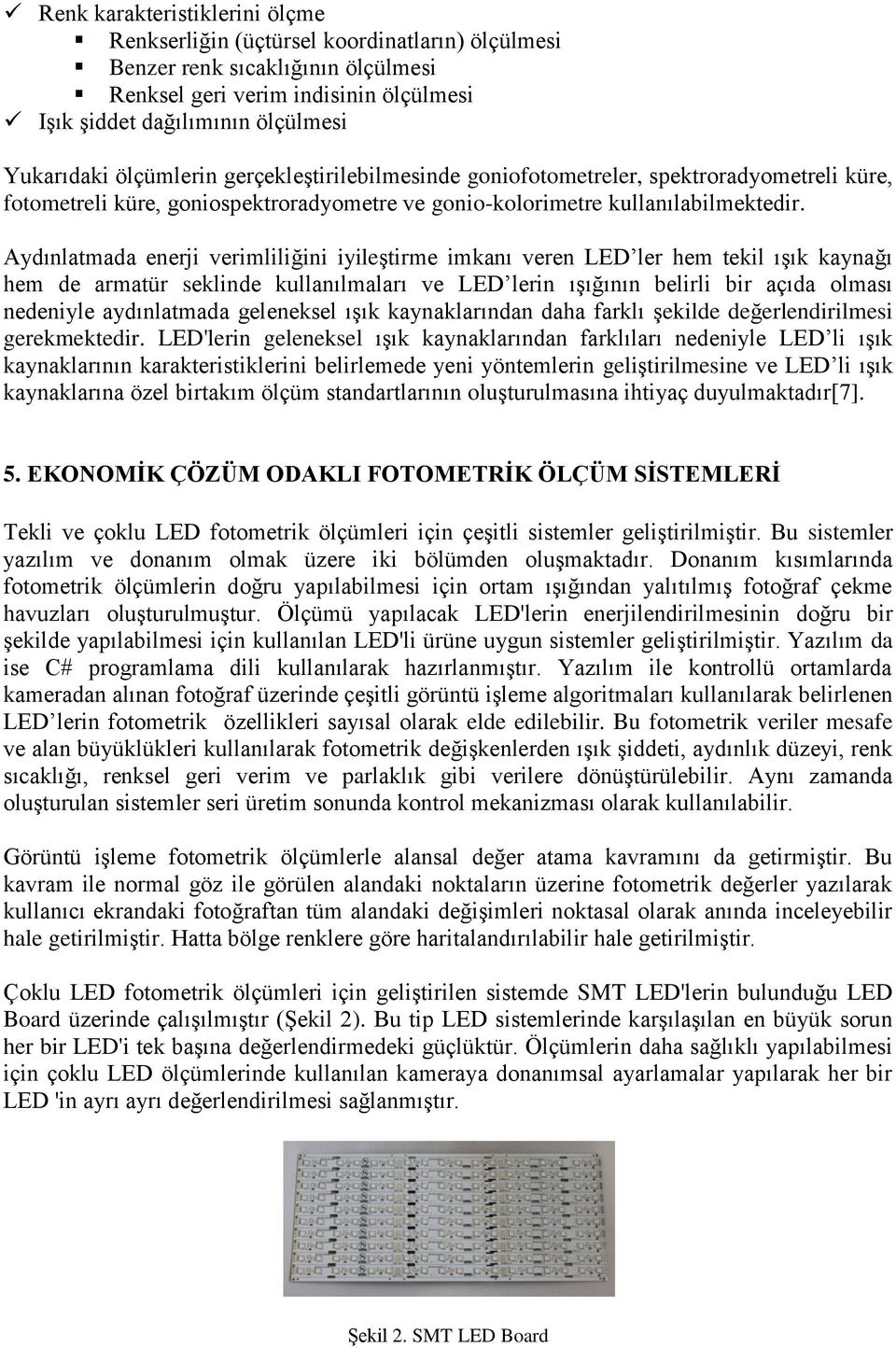 Aydınlatmada enerji verimliliğini iyileştirme imkanı veren LED ler hem tekil ışık kaynağı hem de armatür seklinde kullanılmaları ve LED lerin ışığının belirli bir açıda olması nedeniyle aydınlatmada