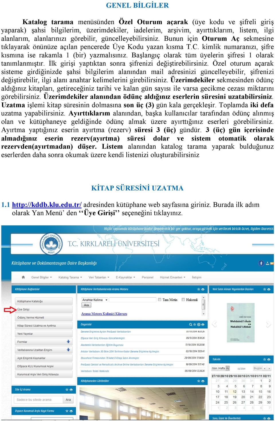 kimlik numaranızı, şifre kısmına ise rakamla 1 (bir) yazmalısınız. Başlangıç olarak tüm üyelerin şifresi 1 olarak tanımlanmıştır. İlk girişi yaptıktan sonra şifrenizi değiştirebilirsiniz.