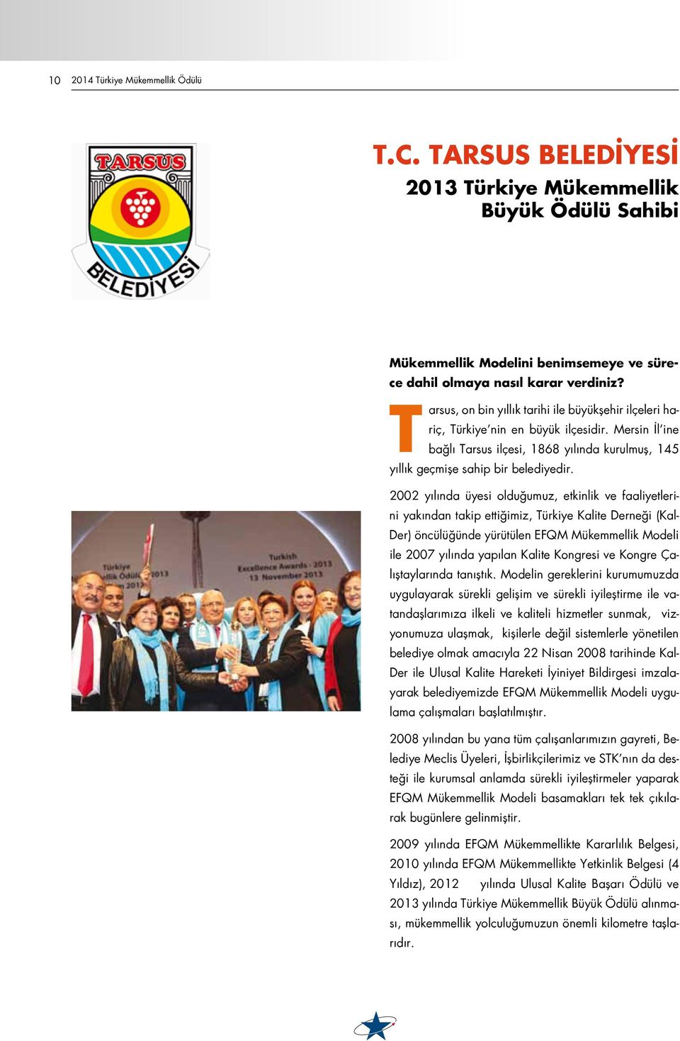 2002 yılında üyesi olduğumuz, etkinlik ve faaliyetlerini yakından takip ettiğimiz, Türkiye Kalite Derneği (Kal- Der) öncülüğünde yürütülen EFQM Mükemmellik Modeli ile 2007 yılında yapılan Kalite