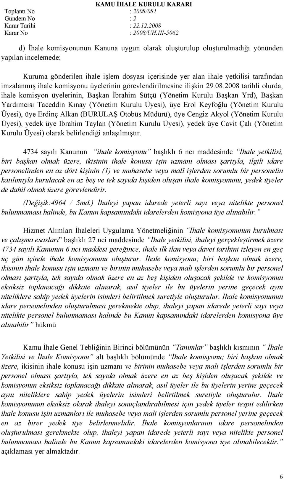 2008 tarihli olurda, ihale komisyon üyelerinin, Başkan İbrahim Sütçü (Yönetim Kurulu Başkan Yrd), Başkan Yardımcısı Taceddin Kınay (Yönetim Kurulu Üyesi), üye Erol Keyfoğlu (Yönetim Kurulu Üyesi),