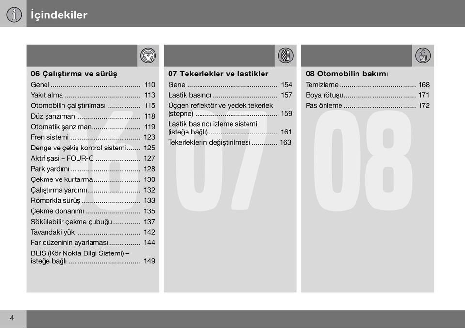 .. 135 Sökülebilir çekme çubuğu... 137 Tavandaki yük... 142 Far düzeninin ayarlaması... 144 BLIS (Kör Nokta Bilgi Sistemi) isteğe bağlı... 149 07 Tekerlekler ve lastikler Genel.