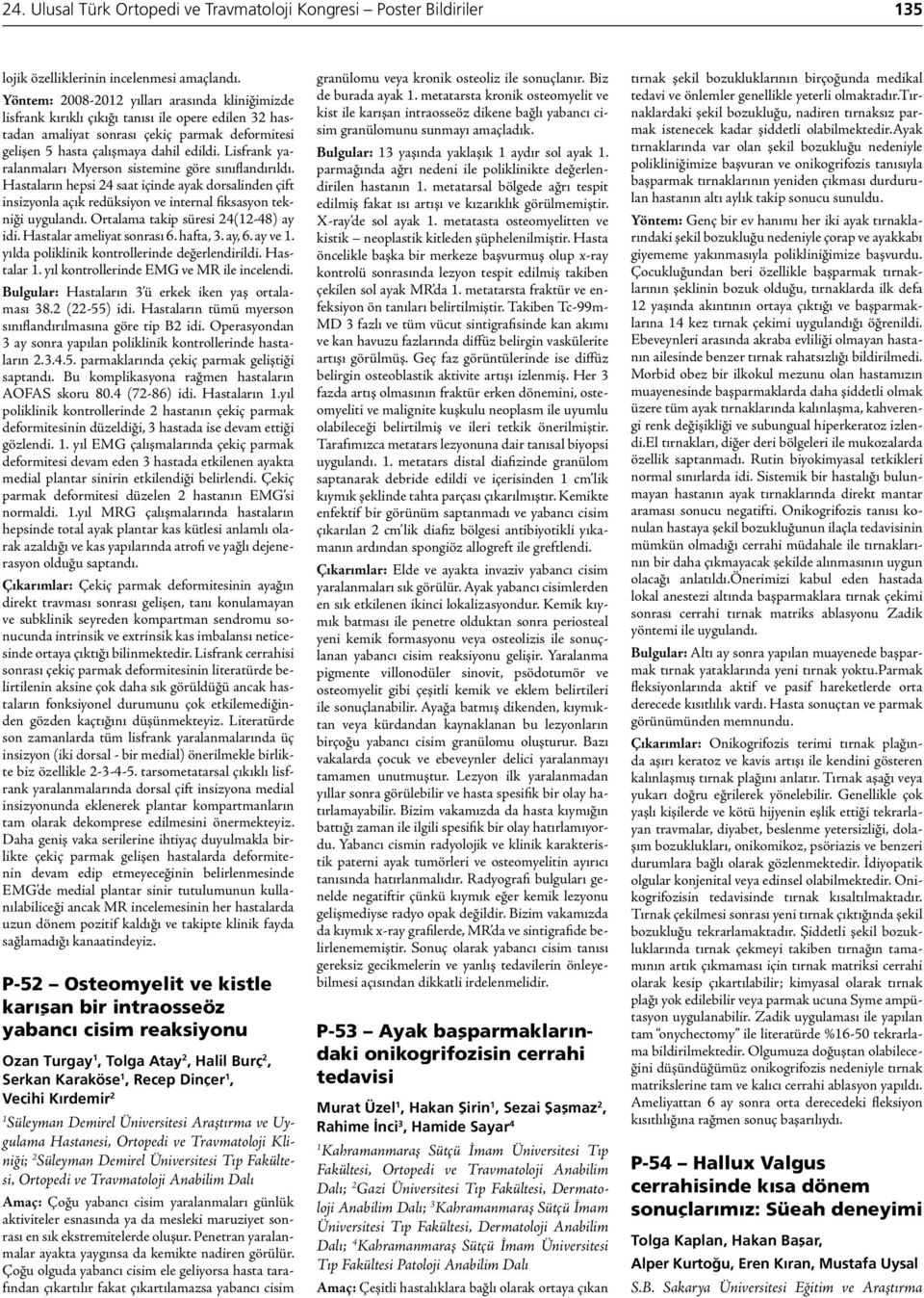 Lisfrank yaralanmaları Myerson sistemine göre sınıflandırıldı. Hastaların hepsi 24 saat içinde ayak dorsalinden çift insizyonla açık redüksiyon ve internal fiksasyon tekniği uygulandı.