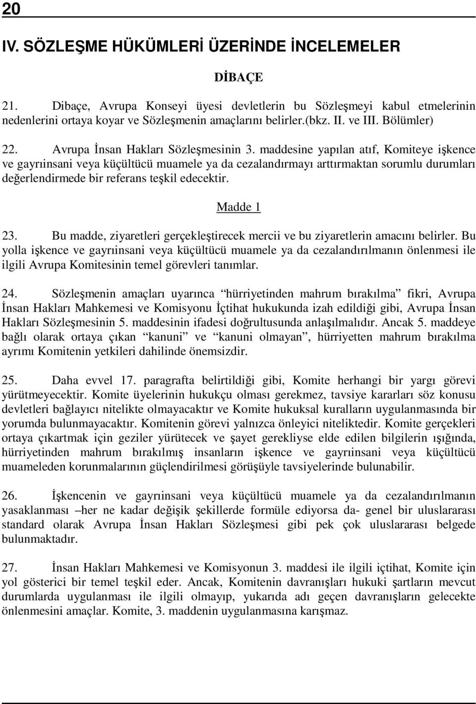 maddesine yapılan atıf, Komiteye işkence ve gayrıinsani veya küçültücü muamele ya da cezalandırmayı arttırmaktan sorumlu durumları değerlendirmede bir referans teşkil edecektir. Madde 1 23.