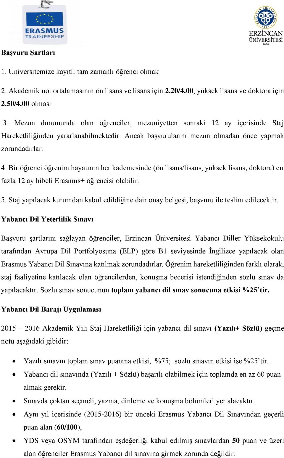 Bir öğrenci öğrenim hayatının her kademesinde (ön lisans/lisans, yüksek lisans, doktora) en fazla 12 ay hibeli Erasmus+ öğrencisi olabilir. 5.