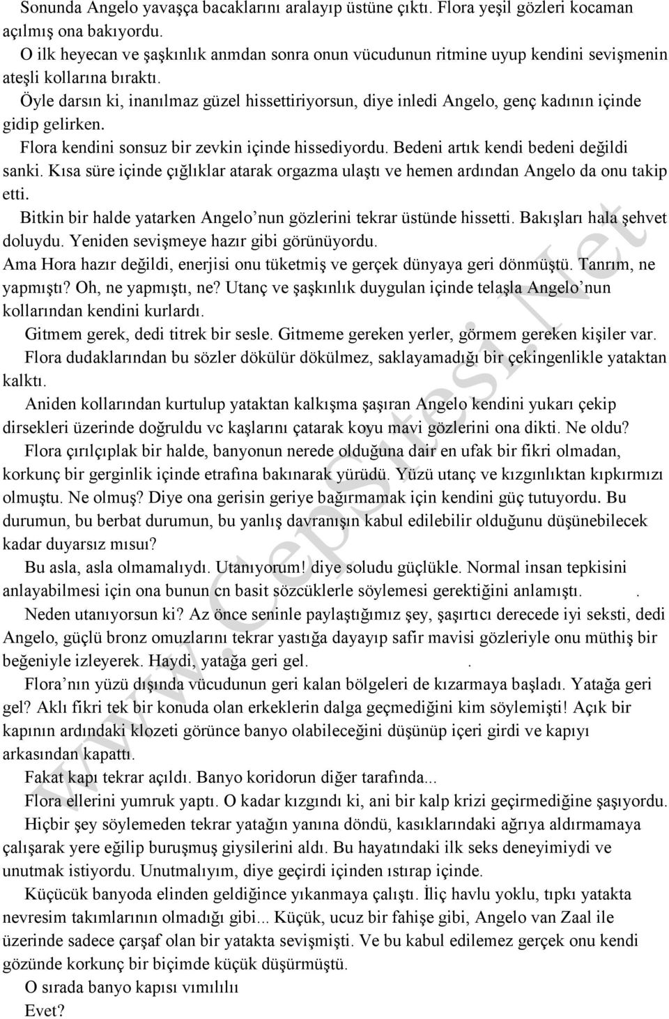 Öyle darsın ki, inanılmaz güzel hissettiriyorsun, diye inledi Angelo, genç kadının içinde gidip gelirken. Flora kendini sonsuz bir zevkin içinde hissediyordu. Bedeni artık kendi bedeni değildi sanki.