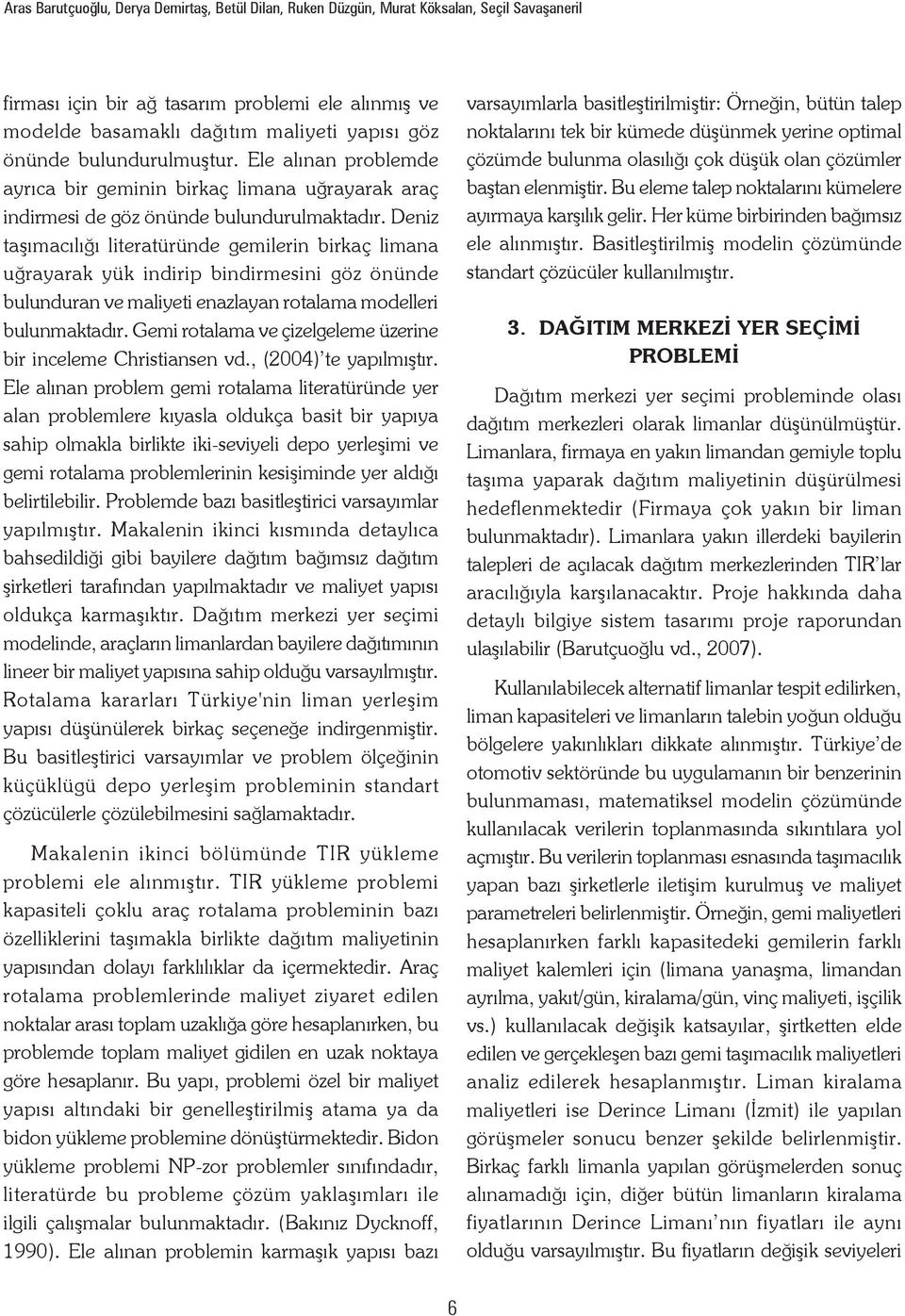 Deniz aşımacılığı lieraüründe gemilerin birkaç limana uğrayarak yük indirip bindirmesini göz önünde bulunduran ve maliyei enazlayan roalama modelleri bulunmakadır.