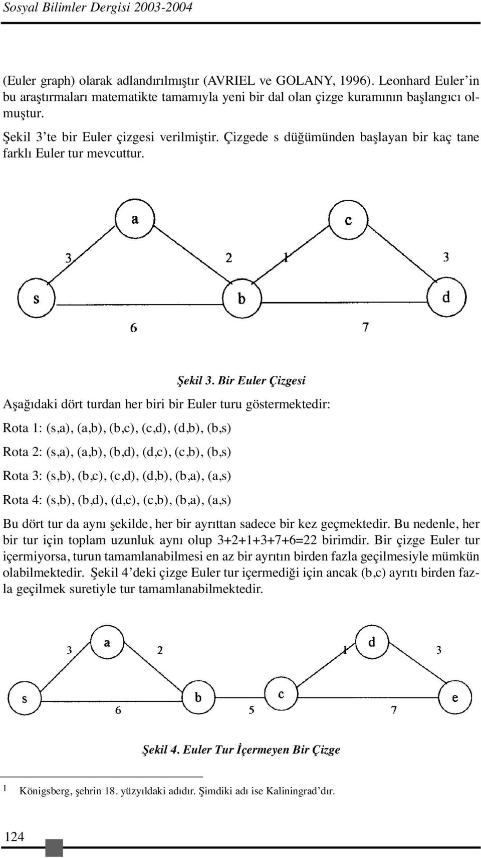 Çizgede s düğümünden başlayan bir kaç tane farklı Euler tur mevcuttur. Şekil 3.