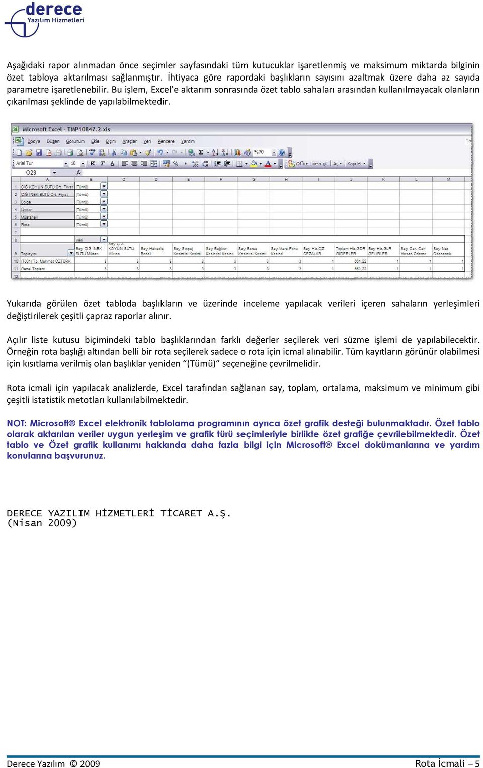 Bu işlem, Excel e aktarım sonrasında özet tablo sahaları arasından kullanılmayacak olanların çıkarılması şeklinde de yapılabilmektedir.