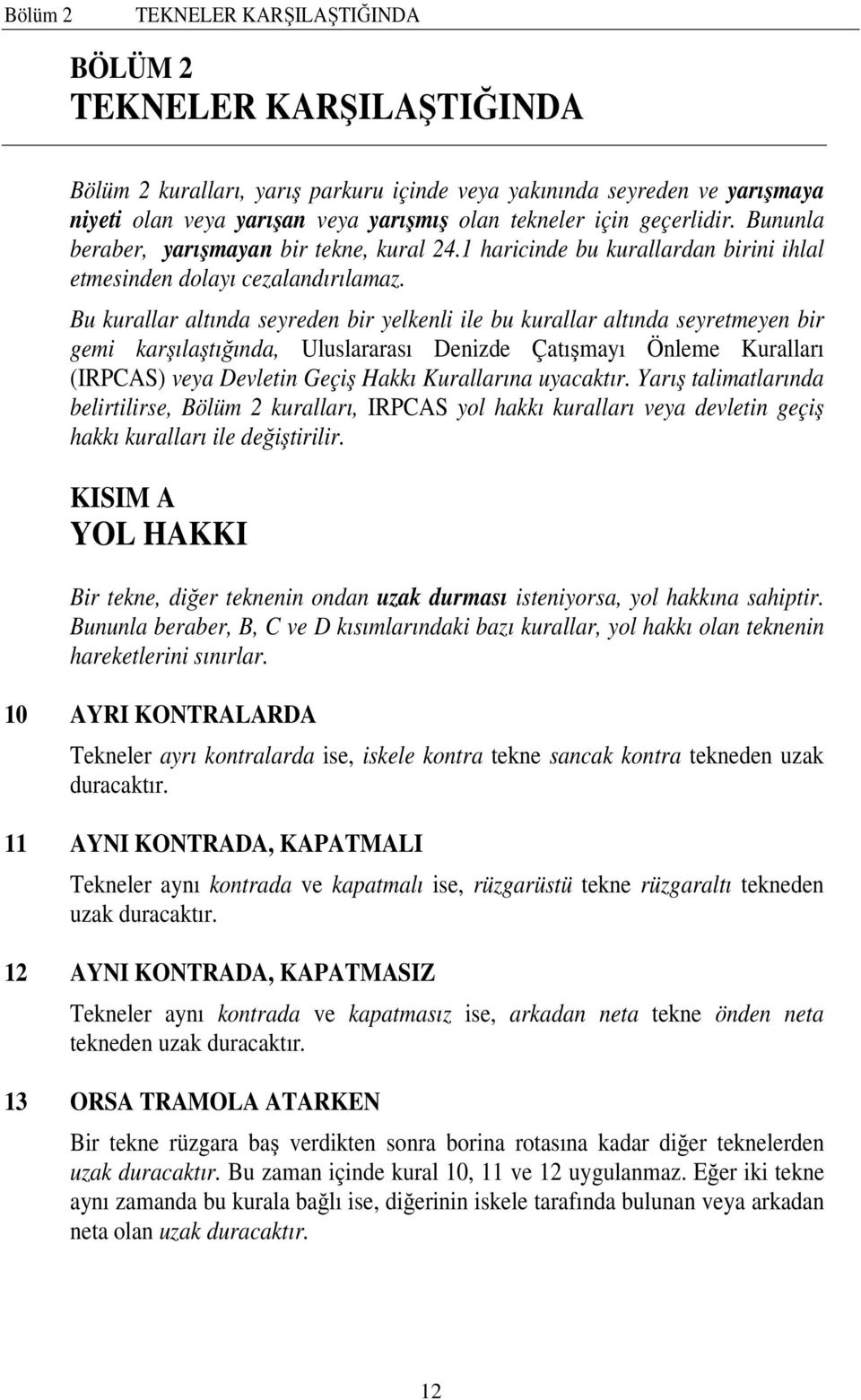 Bu kurallar altında seyreden bir yelkenli ile bu kurallar altında seyretmeyen bir gemi karşılaştığında, Uluslararası Denizde Çatışmayı Önleme Kuralları (IRPCAS) veya Devletin Geçiş Hakkı Kurallarına